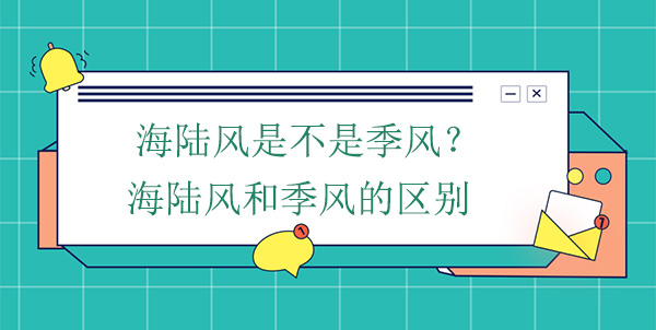 海陸風(fēng)是不是季風(fēng)？海陸風(fēng)和季風(fēng)的區(qū)別