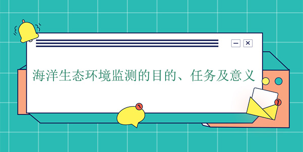海洋生態(tài)環(huán)境監(jiān)測(cè)的目的、任務(wù)及意義